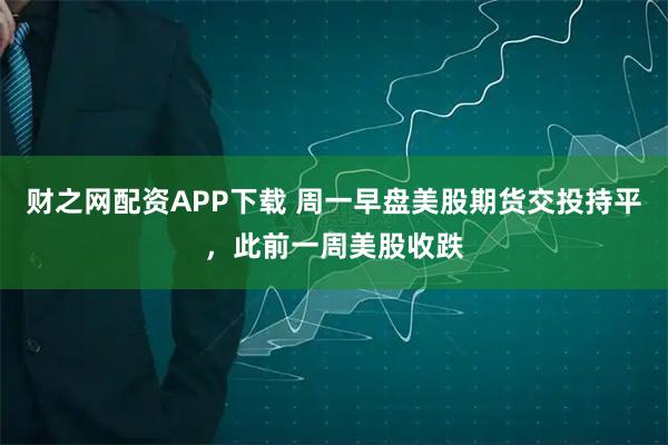 财之网配资APP下载 周一早盘美股期货交投持平，此前一周美股收跌