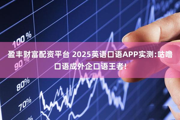 盈丰财富配资平台 2025英语口语APP实测:咕噜口语成外企口语王者!