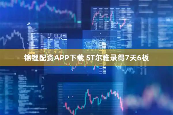 锦锂配资APP下载 ST尔雅录得7天6板