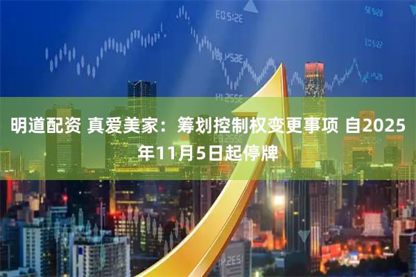 明道配资 真爱美家：筹划控制权变更事项 自2025年11月5日起停牌