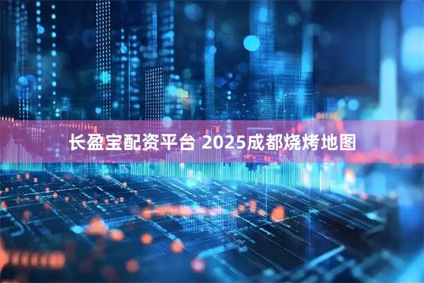 长盈宝配资平台 2025成都烧烤地图