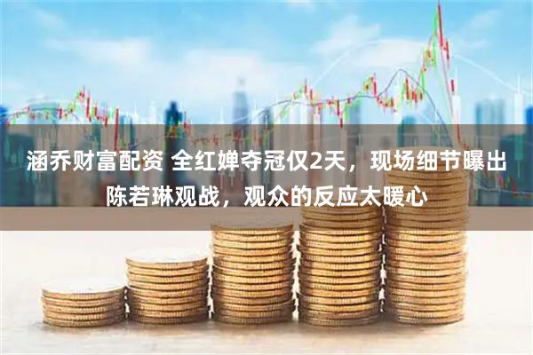 涵乔财富配资 全红婵夺冠仅2天，现场细节曝出陈若琳观战，观众的反应太暖心