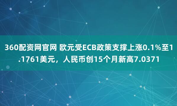 360配资网官网 欧元受ECB政策支撑上涨0.1%至1.1761美元，人民币创15个月新高7.0371