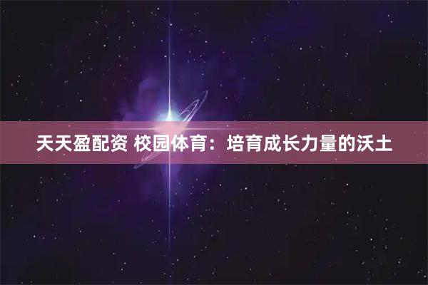 天天盈配资 校园体育：培育成长力量的沃土