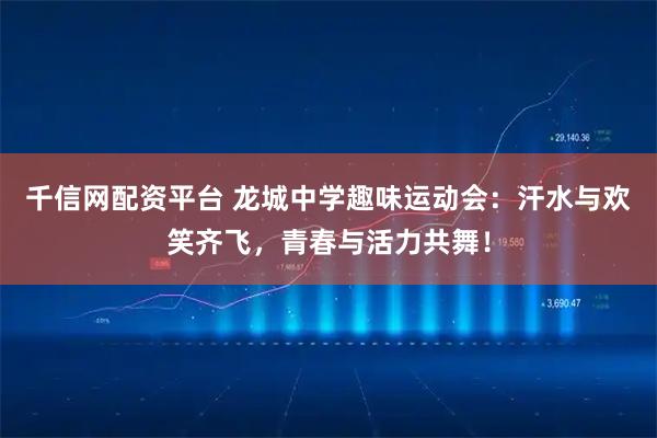 千信网配资平台 龙城中学趣味运动会：汗水与欢笑齐飞，青春与活力共舞！