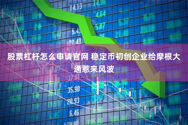 股票杠杆怎么申请官网 稳定币初创企业给摩根大通惹来风波