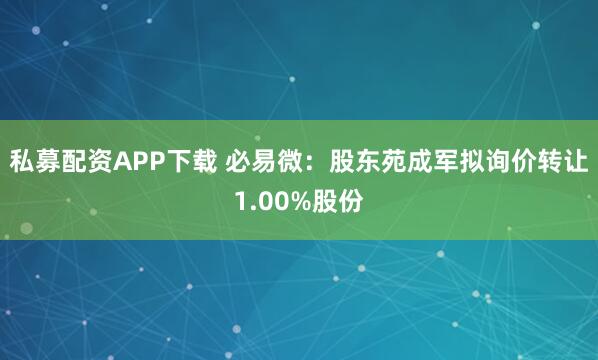 私募配资APP下载 必易微：股东苑成军拟询价转让1.00%股份