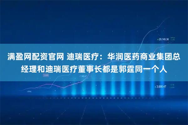 满盈网配资官网 迪瑞医疗：华润医药商业集团总经理和迪瑞医疗董事长都是郭霆同一个人