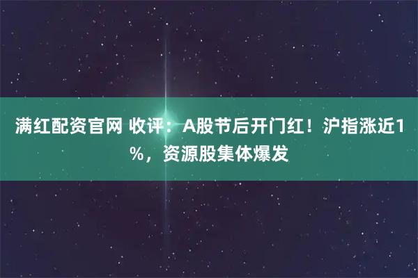 满红配资官网 收评：A股节后开门红！沪指涨近1%，资源股集体爆发
