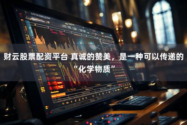 财云股票配资平台 真诚的赞美，是一种可以传递的“化学物质”