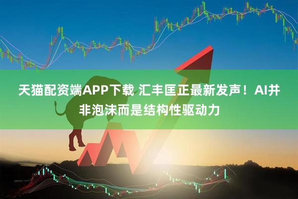 天猫配资端APP下载 汇丰匡正最新发声！AI并非泡沫而是结构性驱动力
